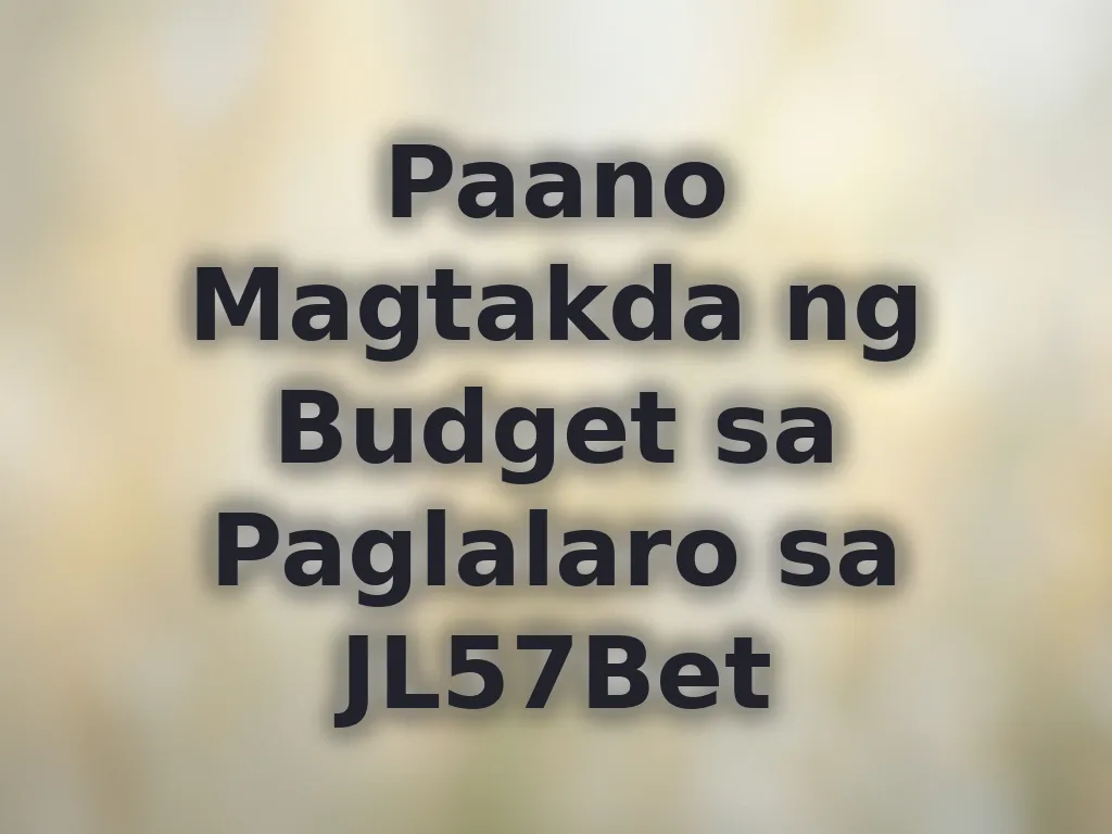 Paano Magtakda ng Budget sa Paglalaro sa JL57Bet