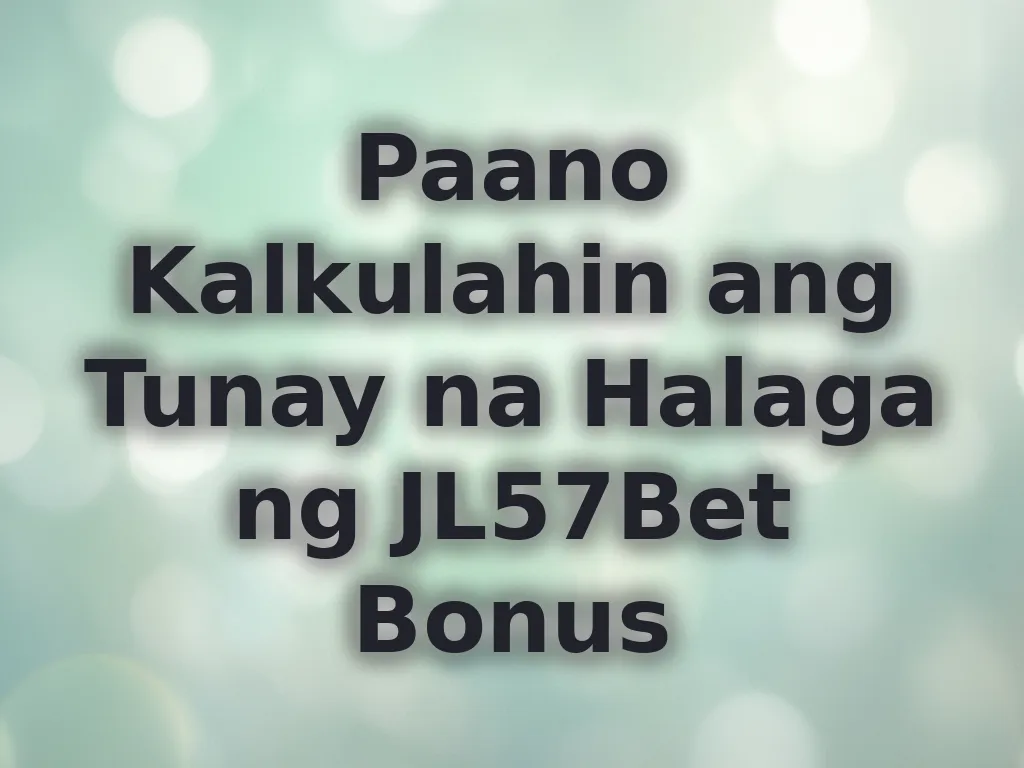 Paano Kalkulahin ang Tunay na Halaga ng JL57Bet Bonus