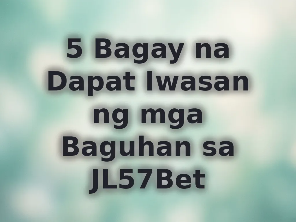 5 Bagay na Dapat Iwasan ng mga Baguhan sa JL57Bet