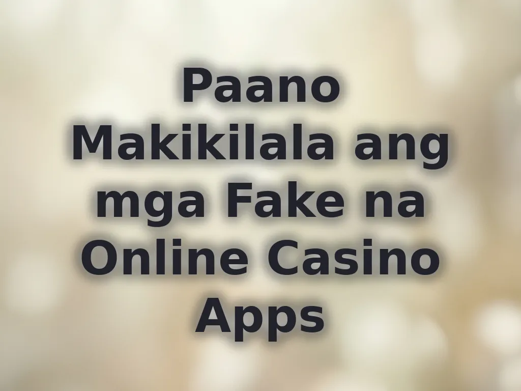 Paano Makikilala ang mga Fake na Online Casino Apps