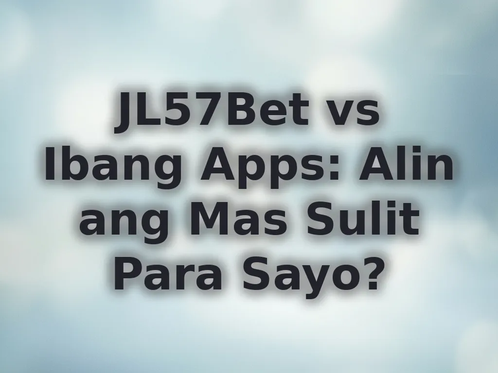 JL57Bet vs Ibang Apps: Alin ang Mas Sulit Para Sayo?